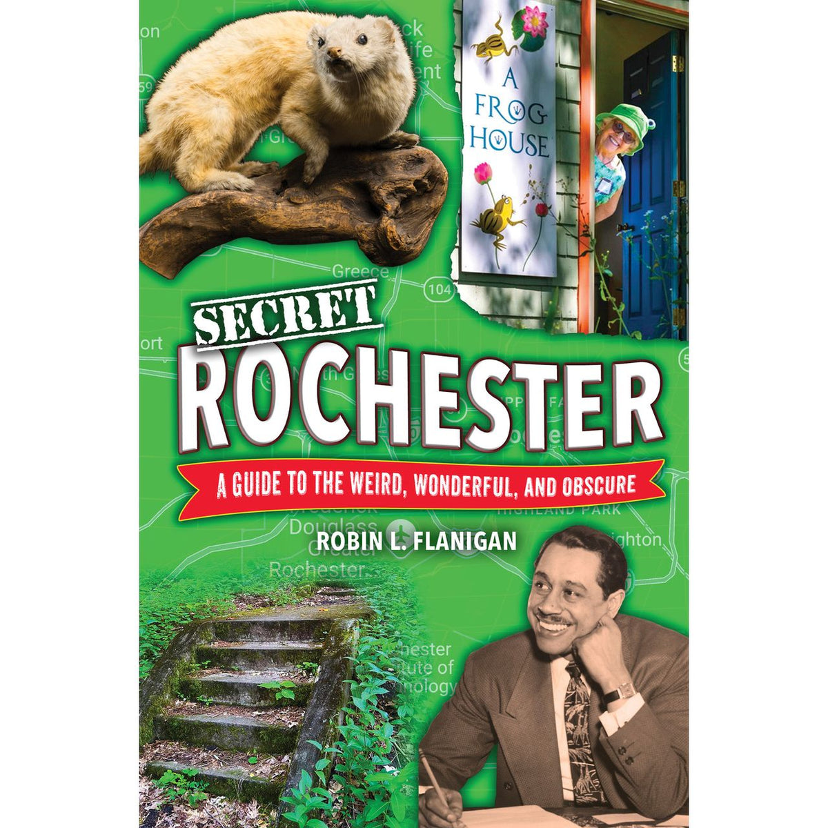 Secret Rochester: A Guide to the Weird, Wonderful, and Obscure